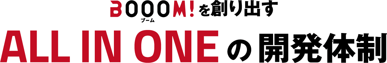 BOOOM!を創り出す ALL IN ONEの開発体制